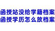 函授站没给学籍档案怎么办，函授学历怎么放档案
