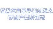 档案在自己手里的怎么存到户籍所在地