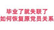 毕业了就失联了,如何恢复原党员关系及身份