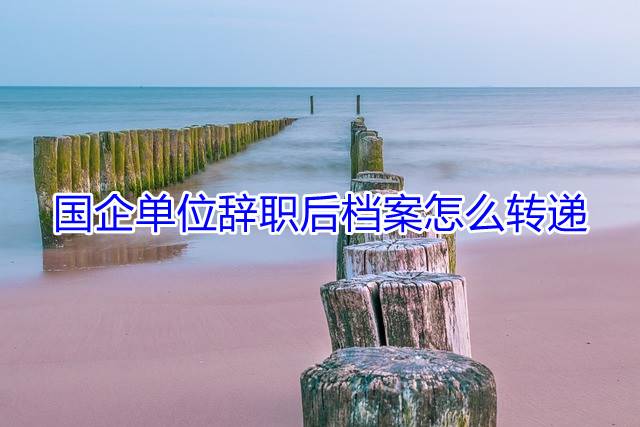 国企单位辞职后档案怎么转递