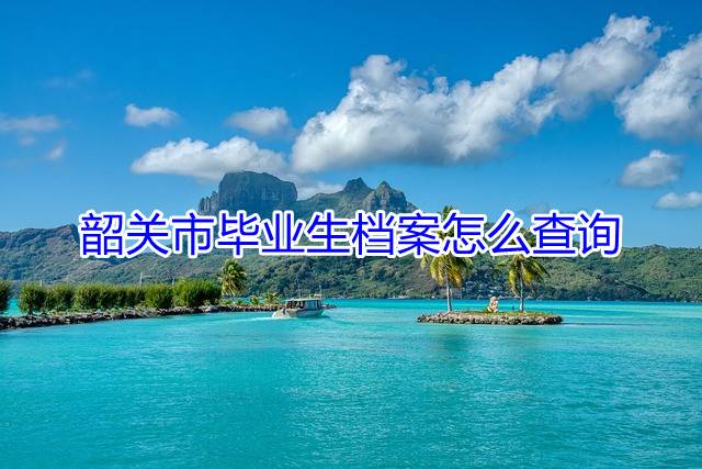 韶关市毕业生档案怎么查询