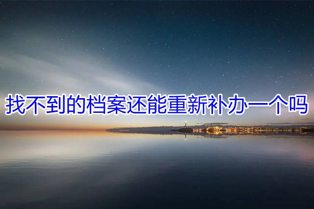 找不到的档案还能重新补办一个吗