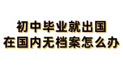 初中毕业就出国，在国内无档案怎么办