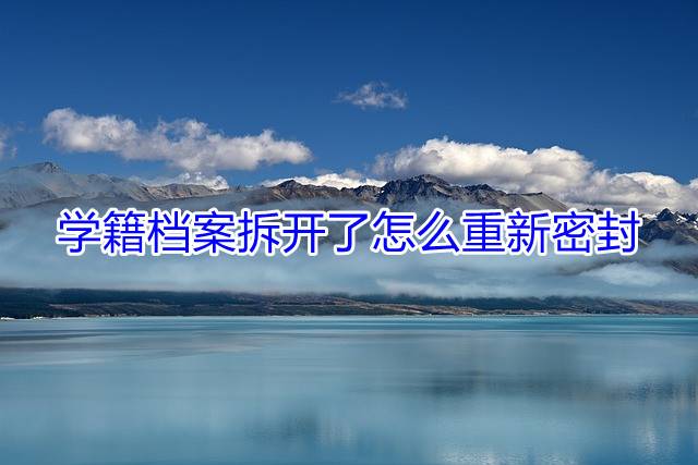 学籍档案拆开了怎么重新密封