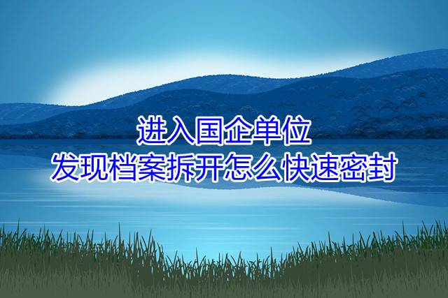 进入国企单位发现档案拆开怎么快速密封