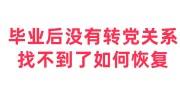 毕业后没有转党关系，党关系找不到了恢复需要多长时间