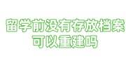留学前没有存放档案可以重建吗，怎么办理到留服中心