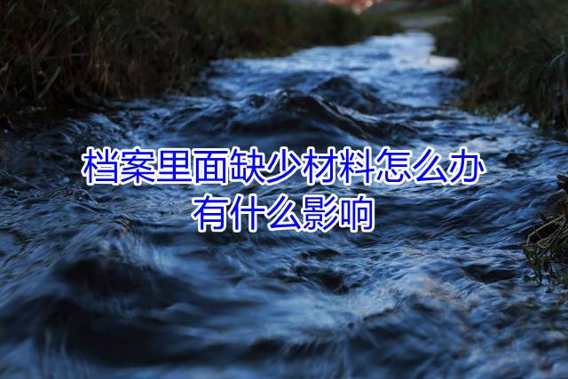 档案里面缺少材料怎么办，有什么影响
