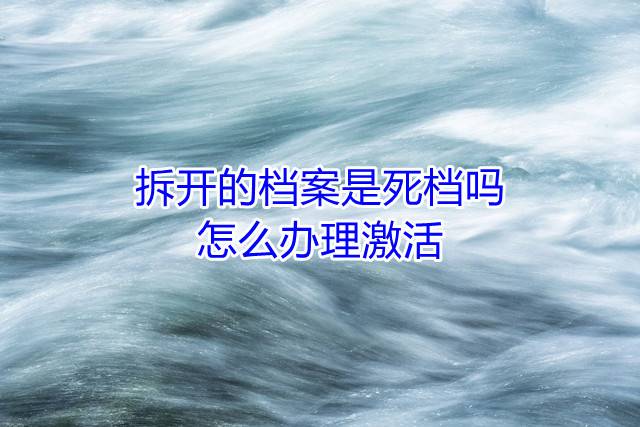 拆开的档案是死档吗，怎么办理激活