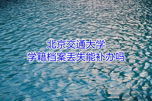 北京交通大学学籍档案丢失能补办吗