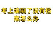 考上编制了没有档案，补办的档案怎么给人才市场
