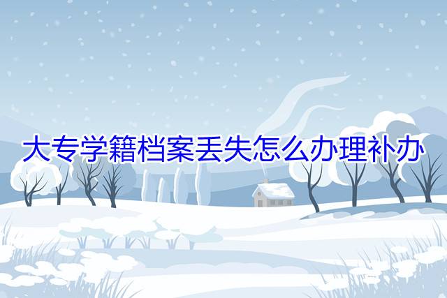 大专学籍档案丢失怎么办理补办