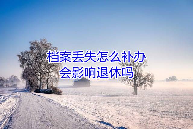 档案丢失怎么补办，会影响退休吗