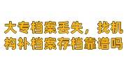 大专档案丢失补办，找机构补大专档案存档靠谱吗