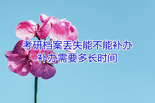 考研档案丢失能不能补办，补办需要多长时间