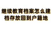 继续教育档案怎么建档存放回到户籍地人社局