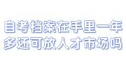 自考档案在手里一年多还可以放人才市场吗