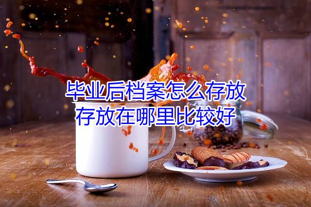 毕业后档案怎么存放，存放在哪里比较好