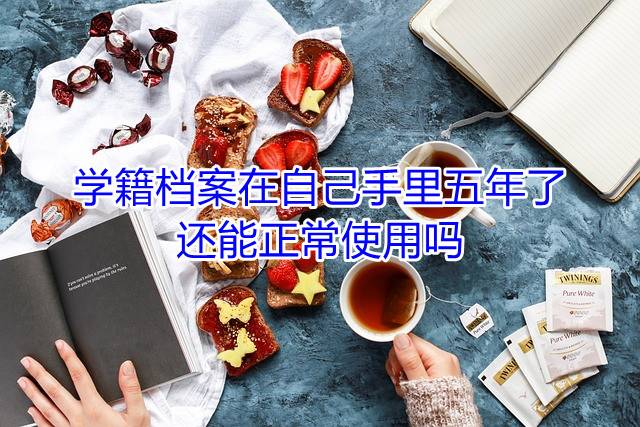 学籍档案在自己手里五年了还能正常使用吗