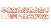 毕业生党员档案在自己手里能自己拿着去转交吗