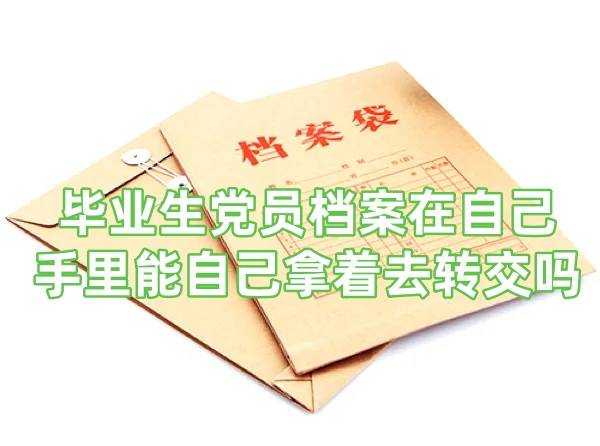 毕业生党员档案在自己手里能自己拿着去转交吗