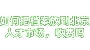 如何把档案放到北京人才市场，收费吗