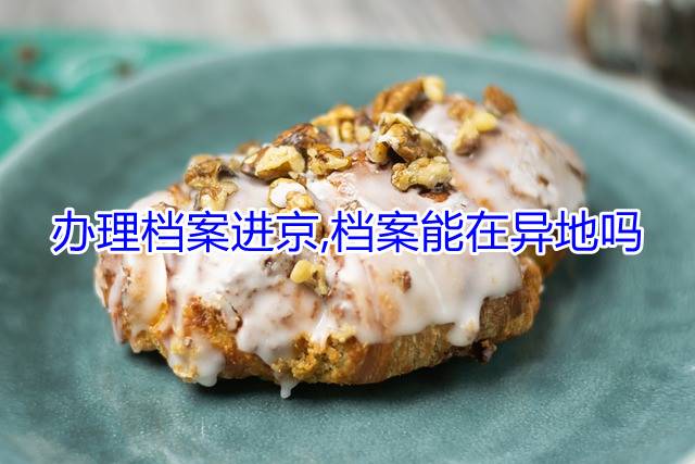 办理档案进京,档案能在异地吗