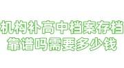 机构补高中档案存档靠谱吗需要多少钱