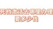 死档是什么导致的有什么后果，激活去哪里办理要多少钱