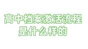 高中档案激活流程是什么样的，所需时间+材料+价格大全