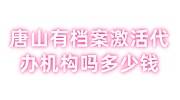 唐山有档案激活代办机构吗多少钱