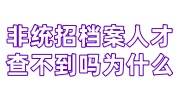 非统招档案人才查不到吗为什么，在哪里找得到