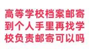 高等学校档案邮寄到个人手里再来找学校负责邮寄可以吗