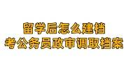 留学后怎么建档，考公务员政审需要档案去哪提取