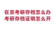 在京考研存档怎么办，考研存档证明怎么开