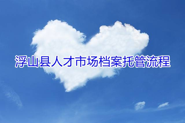 浮山县人才市场档案托管流程