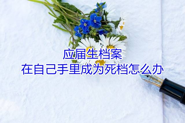 应届生档案在自己手里成为死档怎么办
