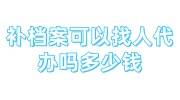 补档案可以找人代办吗多少钱