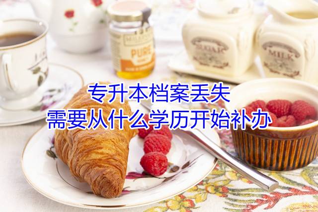 专升本档案丢失需要从什么学历开始补办