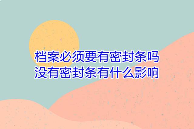 档案必须要有密封条吗，没有密封条有什么影响