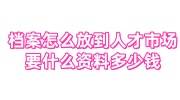 档案怎么放到人才市场，要什么资料多少钱