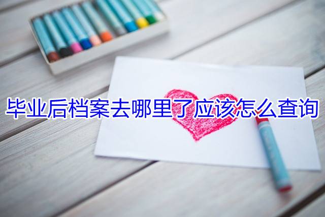 毕业后档案去哪里了应该怎么查询