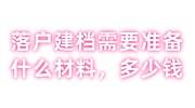 落户建档需要准备什么材料，要多少钱