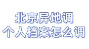 北京异地调个人档案怎么调，需要多久