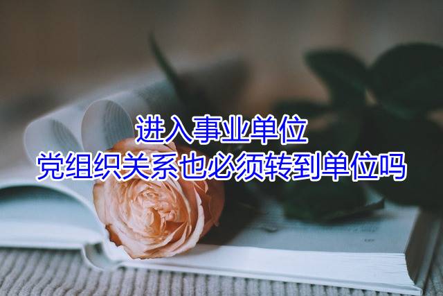 进入事业单位党组织关系也必须转到单位吗