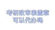 考研政审表盖章可以代办吗，查的严吗还是只是个过场