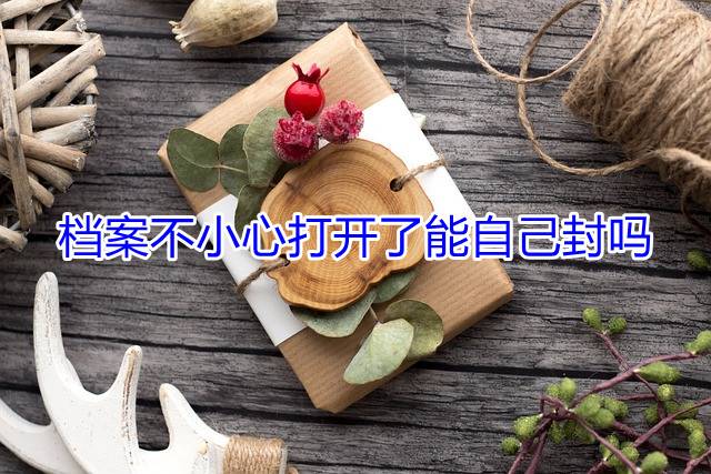 档案不小心打开了能自己封吗