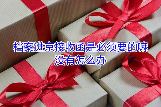 档案进京接收函是必须要的嘛，没有怎么办