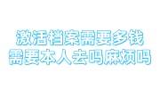 激活档案需要多钱，需要本人去吗，麻烦吗