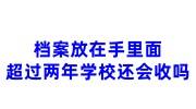 档案放在手里面超过两年学校还会收吗，不帮忙邮寄怎么办